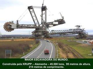 MAIOR ESCAVADORA DO MUNDO. Construída pela KRUPP – Alemanha – 45.500 tons,  95 metros de altura, 215 metros de comprimento. 