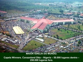 MAIOR IGREJA DO MUNDO. Capela Winners. Canaanland Otta – Nigeria – 50.000 lugares dentro – 250.000 lugares fora. 