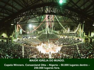 MAIOR IGREJA DO MUNDO. Capela Winners. Canaanland Otta – Nigeria – 50.000 lugares dentro – 250.000 lugares fora. 