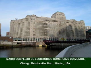 MAIOR COMPLEXO DE ESCRITÓRIOS COMERCIAIS DO MUNDO. Chicago Merchandise Mart.. Illinois , USA. 