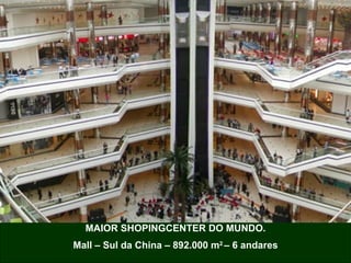 MAIOR SHOPINGCENTER DO MUNDO. Mall – Sul da China – 892.000 m 2  – 6 andares 