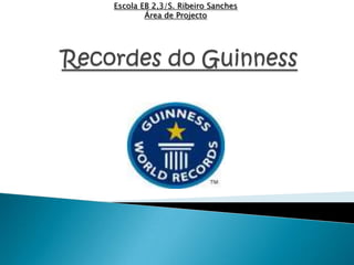 Escola EB 2,3/S. Ribeiro Sanches Área de Projecto Recordes do Guinness 
