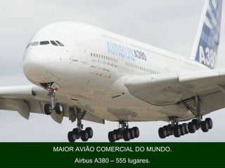 MAIOR AVIÃO COMERCIAL DO MUNDO. Airbus A380 – 555 lugares. 