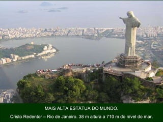 MAIS ALTA ESTÁTUA DO MUNDO. Cristo Redentor – Rio de Janeiro. 38 m altura a 710 m do nível do mar. 