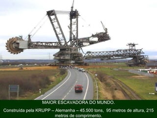 MAIOR ESCAVADORA DO MUNDO. Construída pela KRUPP – Alemanha – 45.500 tons,  95 metros de altura, 215 metros de comprimento. 