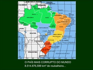 O PAÍS MAIS CORRUPTO DO MUNDO 8.514.876,599 km² de roubalheira... 