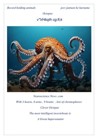 Record holding animals jeev jantuon ke karname
Octopus
v"VHkqth cg:fi;k
Neuroscience News .com
With 3 hearts, 8 arms , 9 brains , lots of chromophores
Clever Octopus
The most intelligent invertebrate is
A Great Impersonator
 