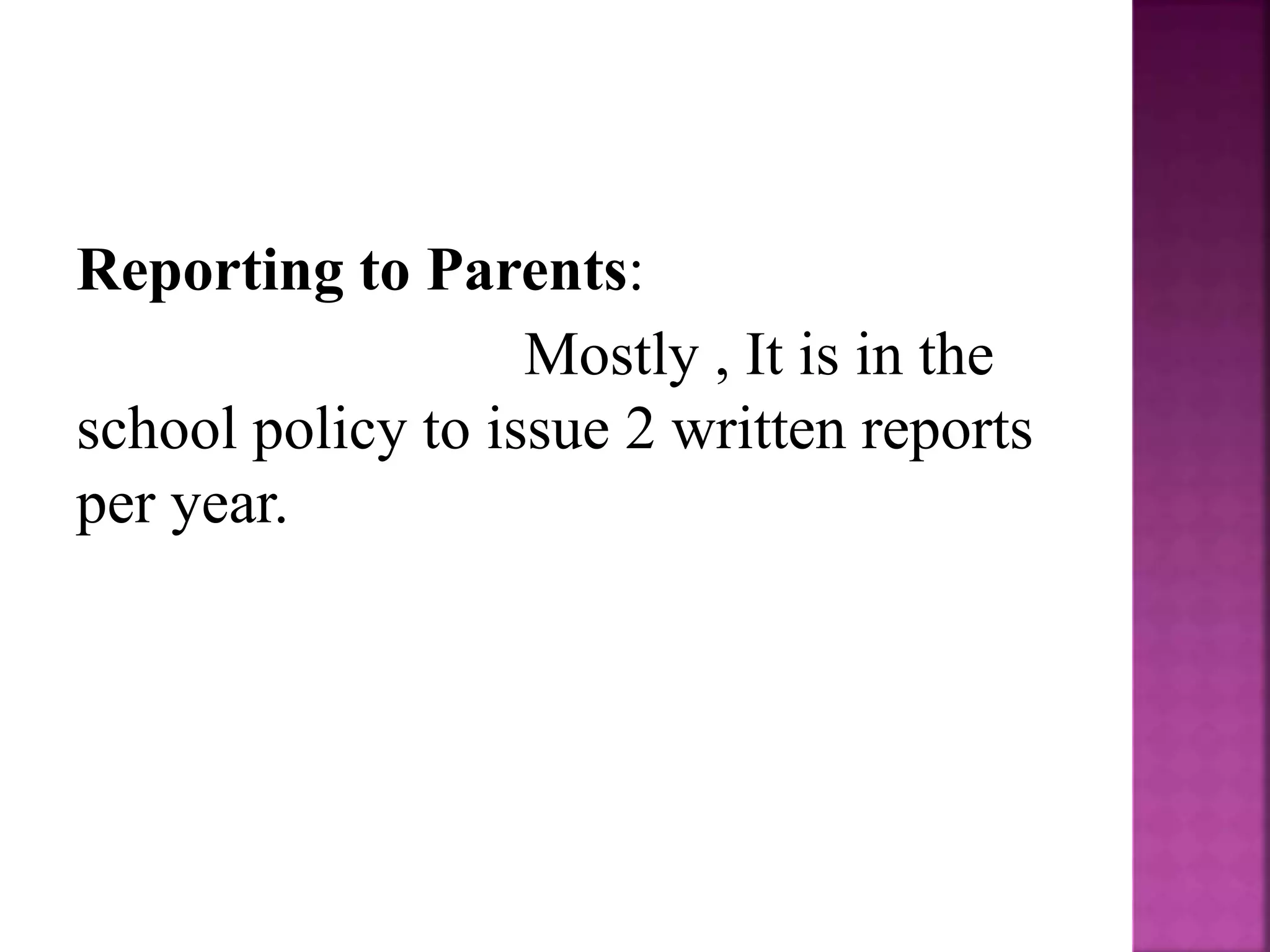 Reporting to Parents:
Mostly , It is in the
school policy to issue 2 written reports
per year.
 