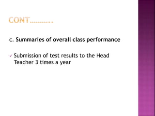 c. Summaries of overall class performance
 Submission of test results to the Head
Teacher 3 times a year
 