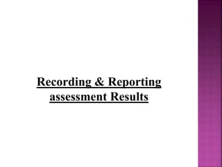 Recording & Reporting
assessment Results
 