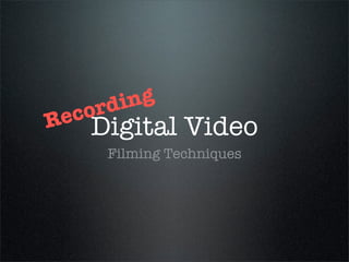 di ng
R ecor
    Digital Video
      Filming Techniques
 