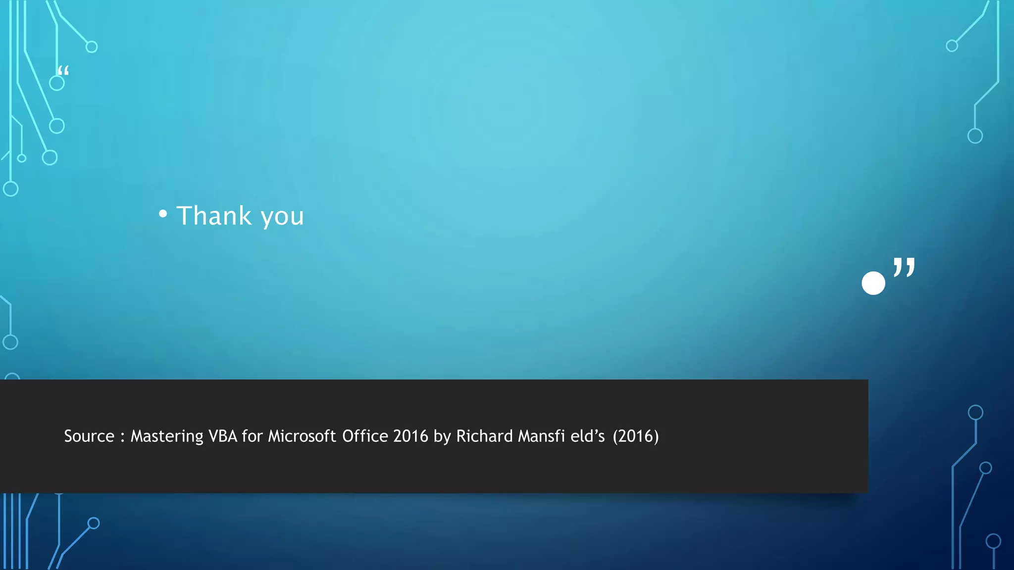 “
• Thank you
•”
Source : Mastering VBA for Microsoft Office 2016 by Richard Mansfi eld’s (2016)
 