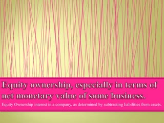 Equity Ownership interest in a company, as determined by subtracting liabilities from assets.

 