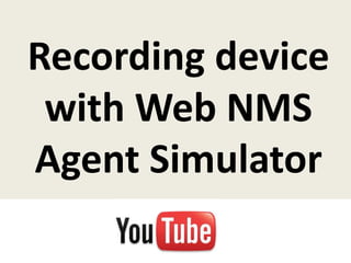 Recording device
 with Web NMS
Agent Simulator
 