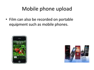 Mobile phone upload Film can also be recorded on portable equipment such as mobile phones.