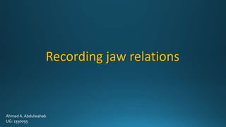 Recording jaw relations
Ahmed A. Abdulwahab
UG: 1330095
 
