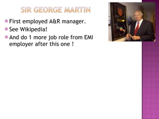 First employed A&R manager. See Wikipedia!  And do 1 more job role from EMI employer after this one ! 