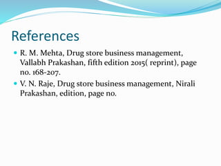 References
 R. M. Mehta, Drug store business management,
Vallabh Prakashan, fifth edition 2015( reprint), page
no. 168-207.
 V. N. Raje, Drug store business management, Nirali
Prakashan, edition, page no.
 