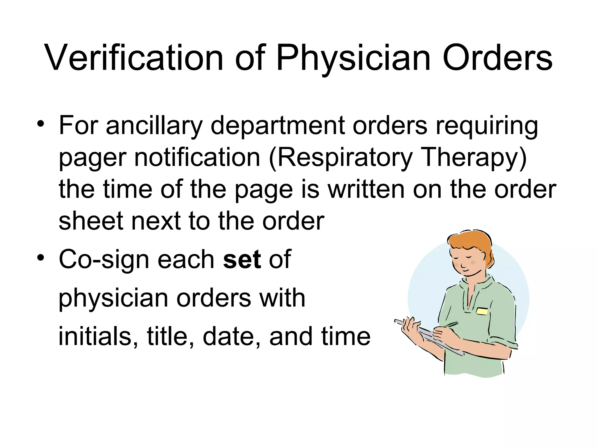 Verification of Physician Orders
• For ancillary department orders requiring
  pager notification (Respiratory Therapy)
  the time of the page is written on the order
  sheet next to the order
• Co-sign each set of
  physician orders with
  initials, title, date, and time
 