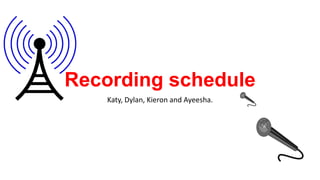 Recording schedule
Katy, Dylan, Kieron and Ayeesha.

 
