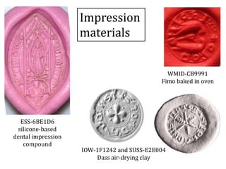ESS-6BE1D6
silicone-based
dental impression
compound
WMID-CB9991
Fimo baked in oven
Impression
materials
IOW-1F1242 and SUSS-E2E004
Dass air-drying clay
 