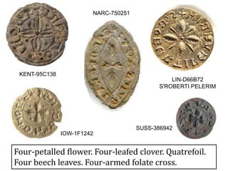 LIN-D66B72
S'ROBERTI PELERIM
NARC-750251
KENT-95C138
IOW-1F1242
Four-petalled flower. Four-leafed clover. Quatrefoil.
Four beech leaves. Four-armed folate cross.
SUSS-386942
 