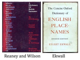 Reaney and Wilson Ekwall
 