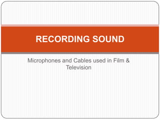 RECORDING SOUND

Microphones and Cables used in Film &
             Television
 