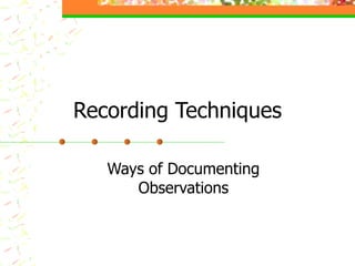 Recording Techniques Ways of Documenting Observations 