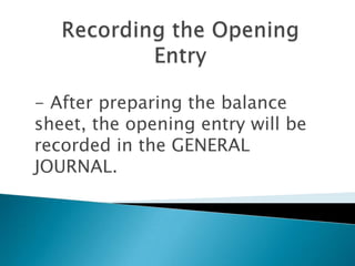 - After preparing the balance
sheet, the opening entry will be
recorded in the GENERAL
JOURNAL.
 
