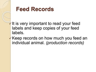 Feed Records
It is very important to read your feed
labels and keep copies of your feed
labels.
Keep records on how much you feed an
individual animal. (production records)
 