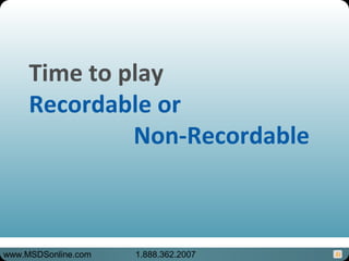 31
Time to play
Recordable or
Non-Recordable
www.MSDSonline.com 1.888.362.2007
 