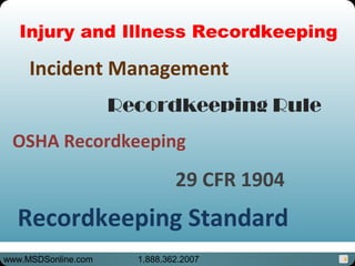 6
OSHA Recordkeeping
Incident Management
Recordkeeping Standard
Injury and Illness Recordkeeping
Recordkeeping Rule
29 CFR 1904
www.MSDSonline.com 1.888.362.2007
 