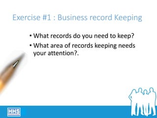 Exercise #1 : Business record Keeping
• What records do you need to keep?
• What area of records keeping needs
your attention?.
 