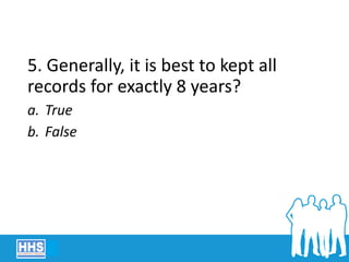 5. Generally, it is best to kept all
records for exactly 8 years?
a. True
b. False
 