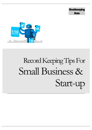 Bookkeeping
                                                                                      Bots




                        Record Keeping Tips For
                 Small Business &
                          Start-up



Bookkeeping Bots LLC, 91 Hillview Rd, Westwood, MA 02090, USA, Tel: 617-642-5620
 