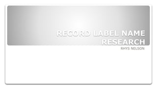 RECORD LABEL NAME 
RESEARCH 
RHYS NELSON 
 