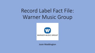 Record Label Fact File:
Warner Music Group
Josie Waddington
 