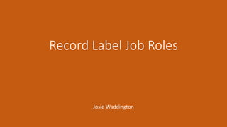 Record Label Job Roles
Josie Waddington
 