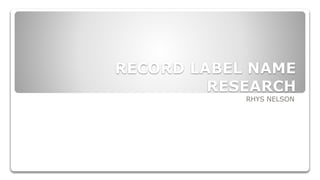 RECORD LABEL NAME
RESEARCH
RHYS NELSON
 