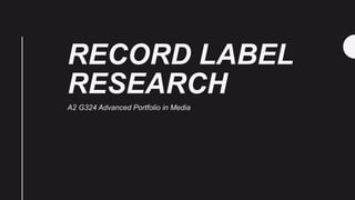 RECORD LABEL
RESEARCH
A2 G324 Advanced Portfolio in Media
 