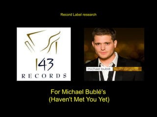 Record Label research




 For Michael Bublé's
(Haven't Met You Yet)
 