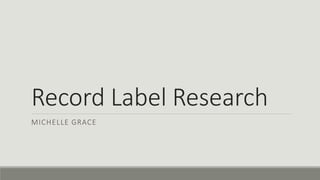 Record Label Research
MICHELLE GRACE
 