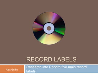 RECORD LABELS Research into Record five main record labels Alex Griffin 