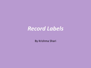 Record Labels
  By Krishma Shari
 
