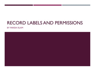 RECORD LABELS AND PERMISSIONS
BY FARIDA ISLAM

 