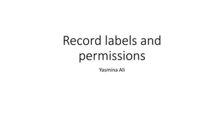 Record labels and
permissions
Yasmina Ali
 