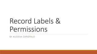 Record Labels &
Permissions
BY ALESSIA CAROFALO
 