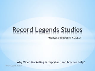 Why Video Marketing is important and how we help?
WE MAKE THOUGHTS ALIVE..!!
Record Legends Studios 1
 