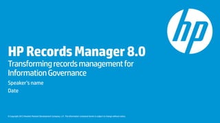 © Copyright 2013 Hewlett-Packard Development Company, L.P. The information contained herein is subject to change without notice.
HPRecordsManager8.0
Transformingrecordsmanagementfor
InformationGovernance
Speaker’s name
Date
 
